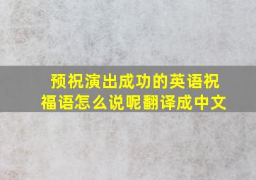 预祝演出成功的英语祝福语怎么说呢翻译成中文