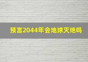 预言2044年会地球灭绝吗