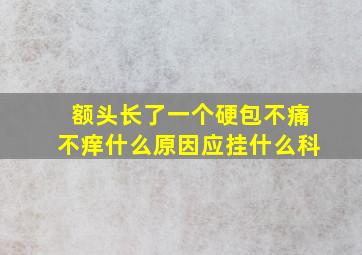 额头长了一个硬包不痛不痒什么原因应挂什么科