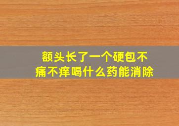 额头长了一个硬包不痛不痒喝什么药能消除