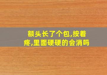 额头长了个包,按着疼,里面硬硬的会消吗