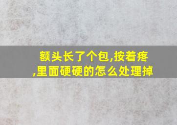 额头长了个包,按着疼,里面硬硬的怎么处理掉