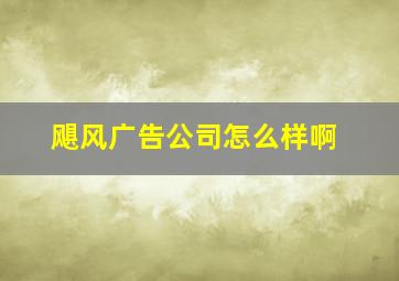 飓风广告公司怎么样啊