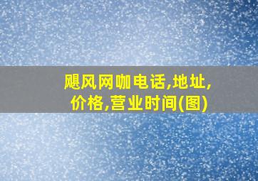 飓风网咖电话,地址,价格,营业时间(图)