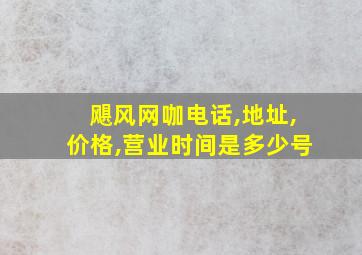 飓风网咖电话,地址,价格,营业时间是多少号