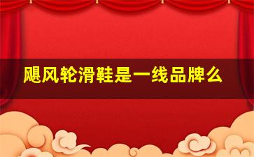 飓风轮滑鞋是一线品牌么