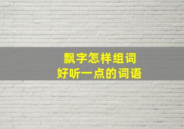 飘字怎样组词好听一点的词语