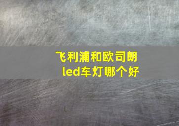 飞利浦和欧司朗led车灯哪个好