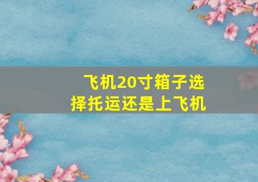 飞机20寸箱子选择托运还是上飞机