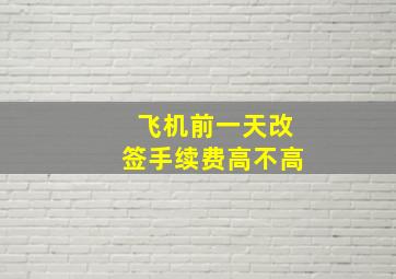 飞机前一天改签手续费高不高