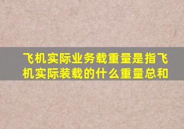 飞机实际业务载重量是指飞机实际装载的什么重量总和