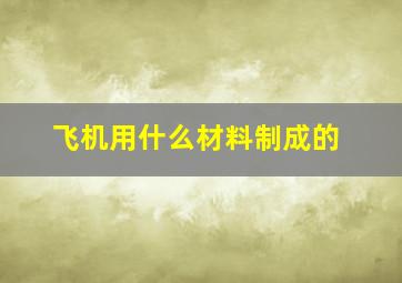 飞机用什么材料制成的