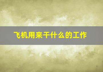 飞机用来干什么的工作