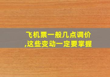 飞机票一般几点调价,这些变动一定要掌握