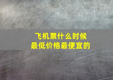 飞机票什么时候最低价格最便宜的