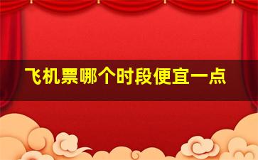 飞机票哪个时段便宜一点