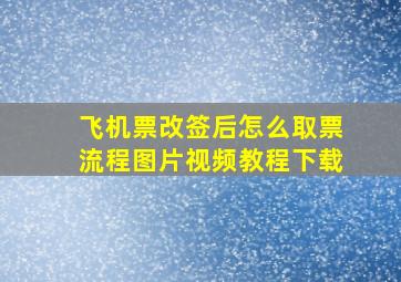 飞机票改签后怎么取票流程图片视频教程下载