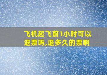 飞机起飞前1小时可以退票吗,退多久的票啊