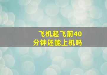 飞机起飞前40分钟还能上机吗