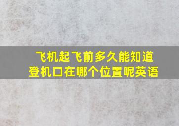 飞机起飞前多久能知道登机口在哪个位置呢英语