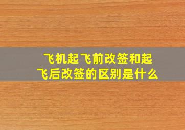 飞机起飞前改签和起飞后改签的区别是什么