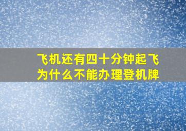 飞机还有四十分钟起飞为什么不能办理登机牌