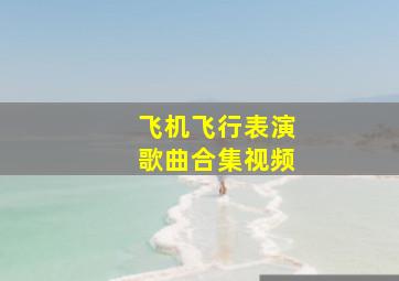 飞机飞行表演歌曲合集视频