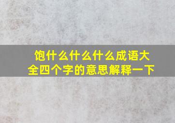 饱什么什么什么成语大全四个字的意思解释一下