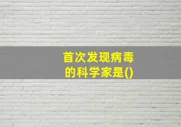 首次发现病毒的科学家是()