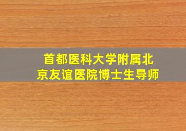 首都医科大学附属北京友谊医院博士生导师