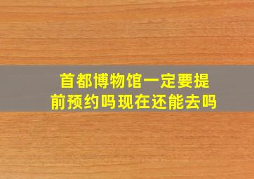 首都博物馆一定要提前预约吗现在还能去吗