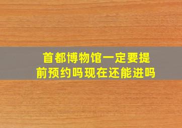 首都博物馆一定要提前预约吗现在还能进吗