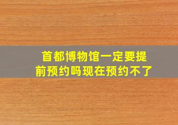 首都博物馆一定要提前预约吗现在预约不了