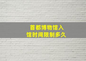 首都博物馆入馆时间限制多久