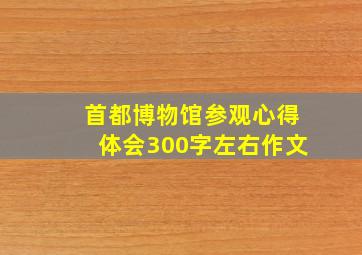 首都博物馆参观心得体会300字左右作文