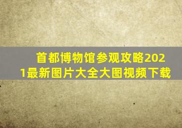 首都博物馆参观攻略2021最新图片大全大图视频下载