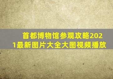 首都博物馆参观攻略2021最新图片大全大图视频播放