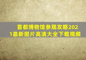 首都博物馆参观攻略2021最新图片高清大全下载视频