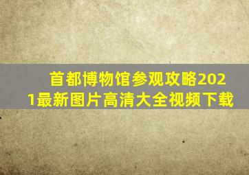 首都博物馆参观攻略2021最新图片高清大全视频下载