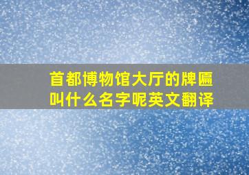 首都博物馆大厅的牌匾叫什么名字呢英文翻译