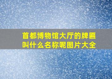 首都博物馆大厅的牌匾叫什么名称呢图片大全