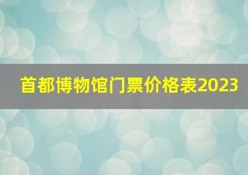 首都博物馆门票价格表2023