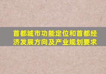 首都城市功能定位和首都经济发展方向及产业规划要求