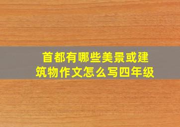 首都有哪些美景或建筑物作文怎么写四年级