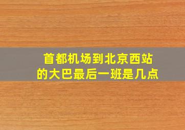 首都机场到北京西站的大巴最后一班是几点