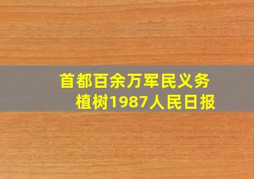 首都百余万军民义务植树1987人民日报