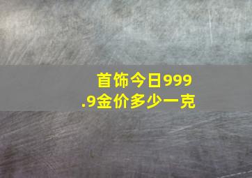 首饰今日999.9金价多少一克