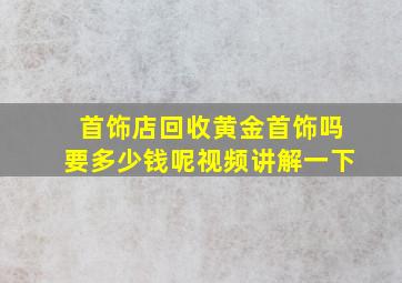 首饰店回收黄金首饰吗要多少钱呢视频讲解一下