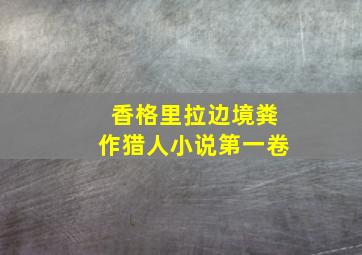 香格里拉边境粪作猎人小说第一卷