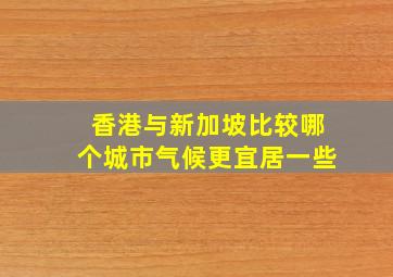 香港与新加坡比较哪个城市气候更宜居一些